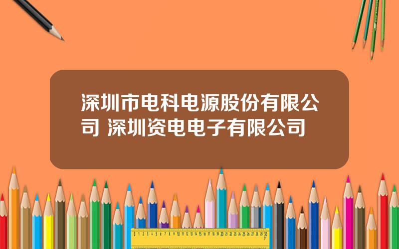深圳市电科电源股份有限公司 深圳资电电子有限公司